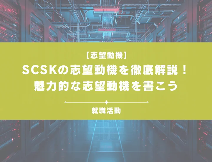 【例文10選】SCSKの志望動機を徹底解説！選考に通過できる志望動機を書こう